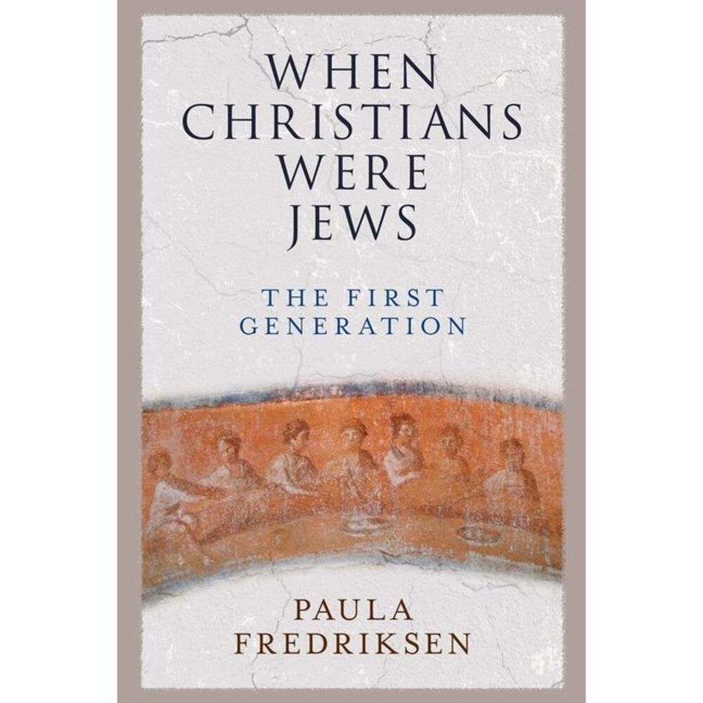 When Christians Were Jews: The First Generation -- Paula Fredriksen